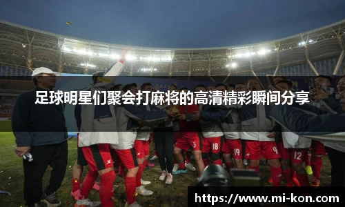 足球明星们聚会打麻将的高清精彩瞬间分享