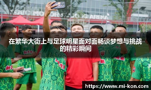 在繁华大街上与足球明星面对面畅谈梦想与挑战的精彩瞬间