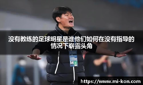 没有教练的足球明星是谁他们如何在没有指导的情况下崭露头角